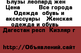 Блузы леопард жен. › Цена ­ 150 - Все города Одежда, обувь и аксессуары » Женская одежда и обувь   . Дагестан респ.,Кизляр г.